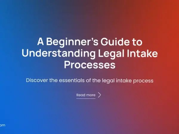 A Beginner's Guide to Understanding Legal Intake Processes